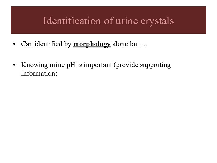 Identification of urine crystals • Can identified by morphology alone but … • Knowing