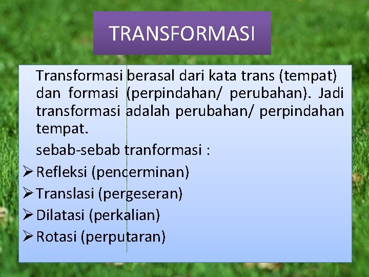 TRANSFORMASI Transformasi berasal dari kata trans (tempat) dan formasi (perpindahan/ perubahan). Jadi transformasi adalah