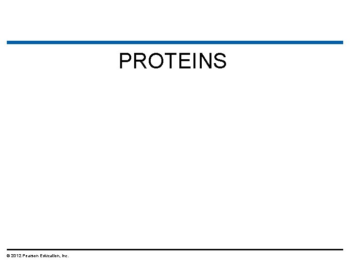 PROTEINS © 2012 Pearson Education, Inc. PROTEINS © 2012 Pearson Education, Inc.