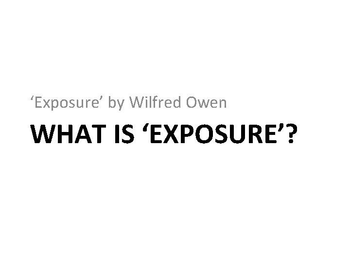 ‘Exposure’ by Wilfred Owen WHAT IS ‘EXPOSURE’? 