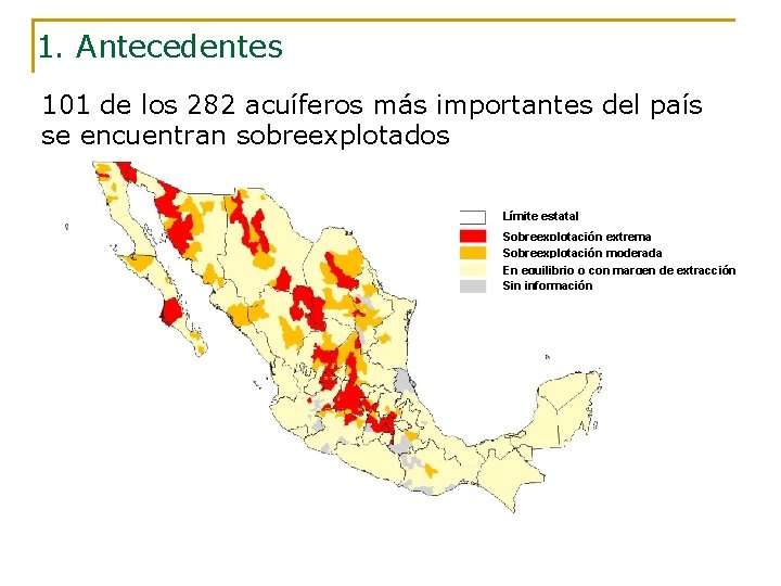 1. Antecedentes 101 de los 282 acuíferos más importantes del país se encuentran sobreexplotados