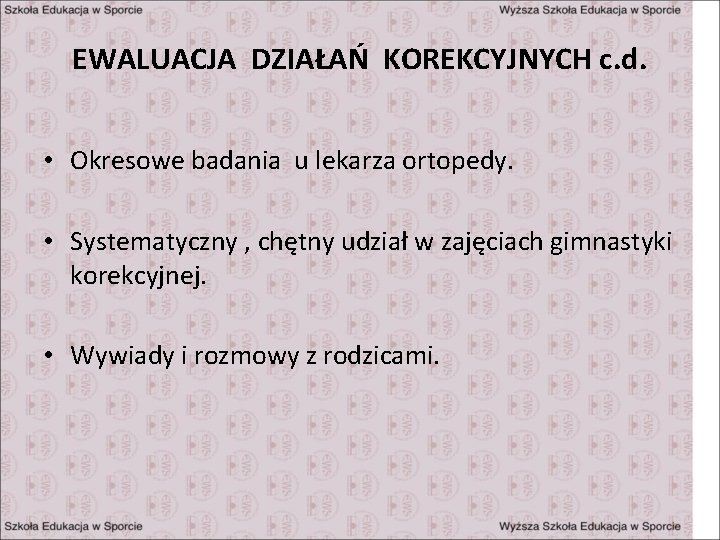 EWALUACJA DZIAŁAŃ KOREKCYJNYCH c. d. • Okresowe badania u lekarza ortopedy. • Systematyczny ,