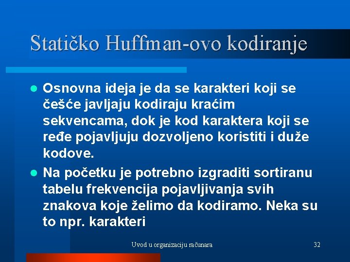 Statičko Huffman-ovo kodiranje Osnovna ideja je da se karakteri koji se češće javljaju kodiraju