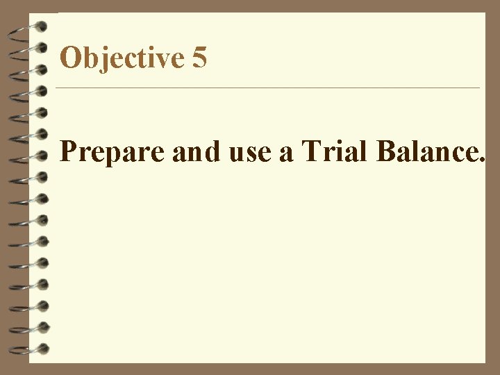 Objective 5 Prepare and use a Trial Balance. 