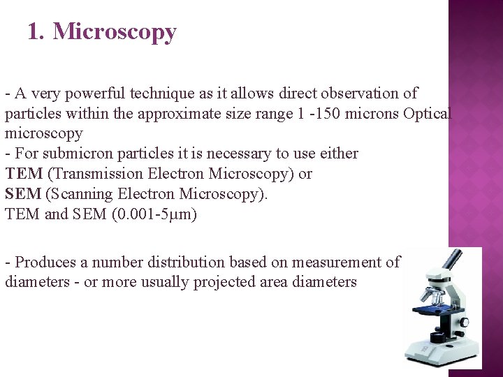 1. Microscopy - A very powerful technique as it allows direct observation of particles