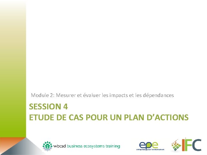 Module 2: Mesurer et évaluer les impacts et les dépendances SESSION 4 ETUDE DE