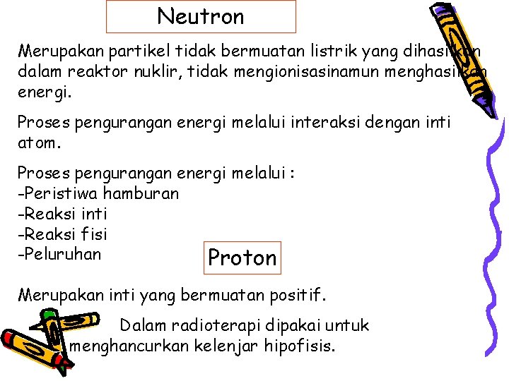 Neutron Merupakan partikel tidak bermuatan listrik yang dihasilkan dalam reaktor nuklir, tidak mengionisasinamun menghasilkan