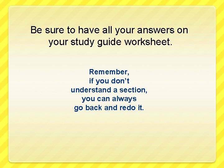 Be sure to have all your answers on your study guide worksheet. Remember, if