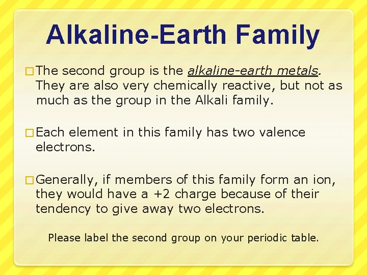 Alkaline-Earth Family � The second group is the alkaline-earth metals. They are also very