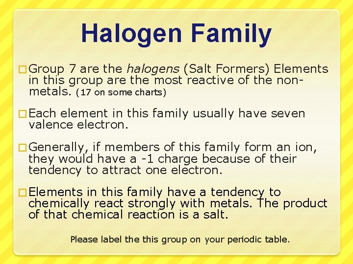 Halogen Family � Group 7 are the halogens (Salt Formers) Elements in this group
