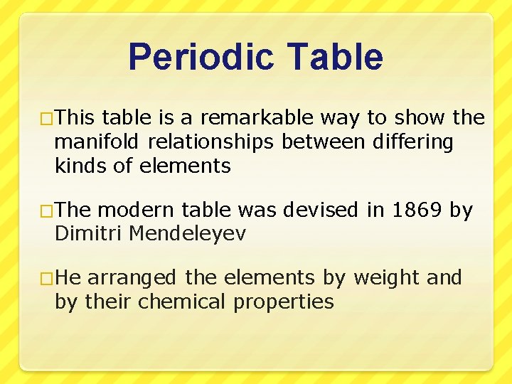 Periodic Table �This table is a remarkable way to show the manifold relationships between