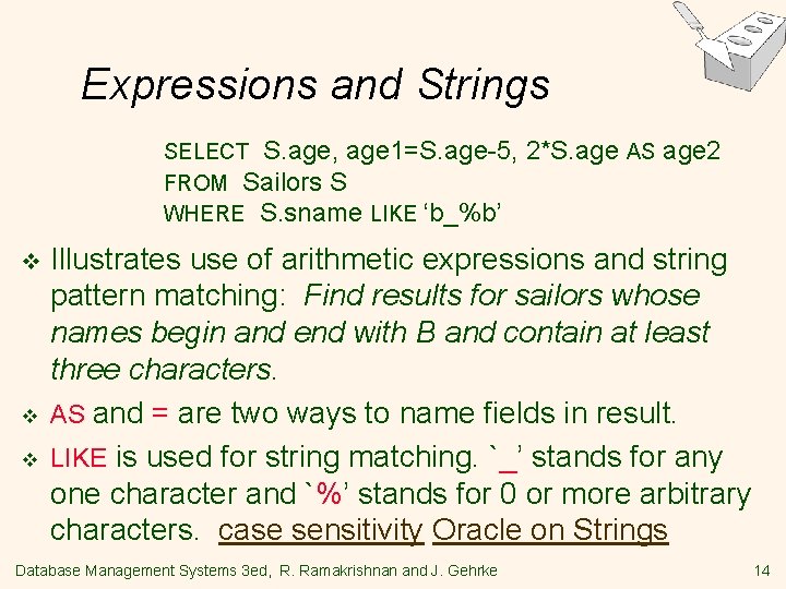 Expressions and Strings SELECT S. age, age 1=S. age-5, FROM Sailors S WHERE S.