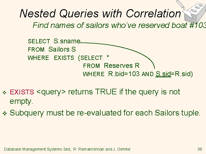 Nested Queries with Correlation Find names of sailors who’ve reserved boat #103 SELECT S.