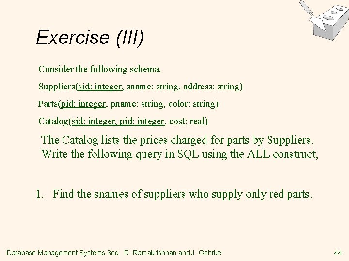 Exercise (III) Consider the following schema. Suppliers(sid: integer, sname: string, address: string) Parts(pid: integer,