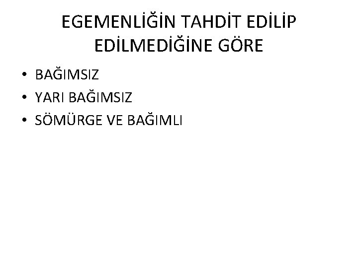 EGEMENLİĞİN TAHDİT EDİLİP EDİLMEDİĞİNE GÖRE • BAĞIMSIZ • YARI BAĞIMSIZ • SÖMÜRGE VE BAĞIMLI