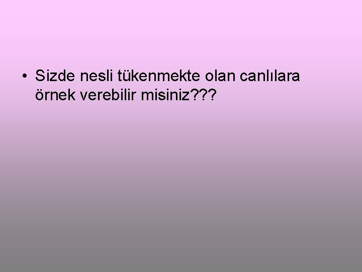  • Sizde nesli tükenmekte olan canlılara örnek verebilir misiniz? ? ? 