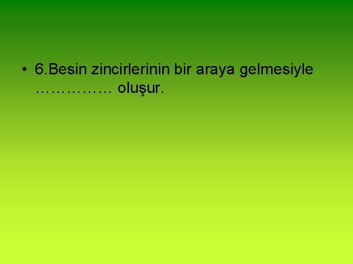  • 6. Besin zincirlerinin bir araya gelmesiyle …………… oluşur. 