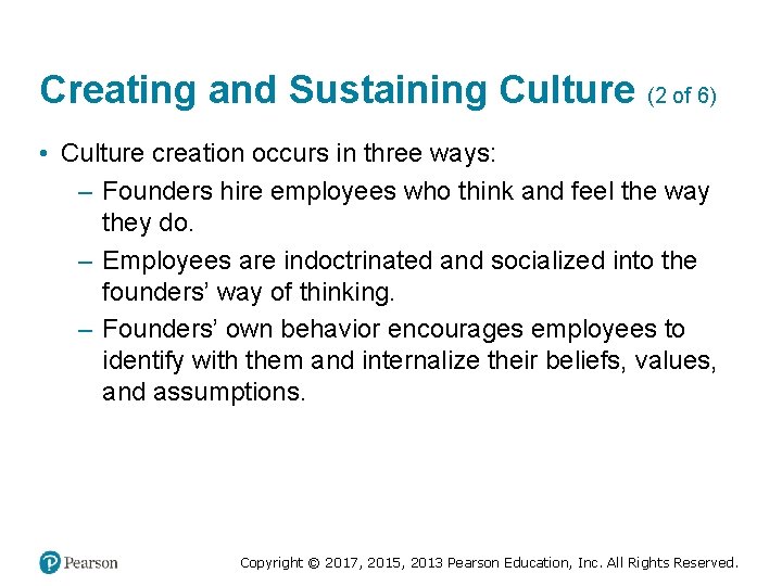 Creating and Sustaining Culture (2 of 6) • Culture creation occurs in three ways: