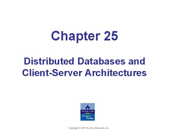 Chapter 25 Distributed Databases and Client-Server Architectures © Shamkant B. Navathe Copyright © 2004