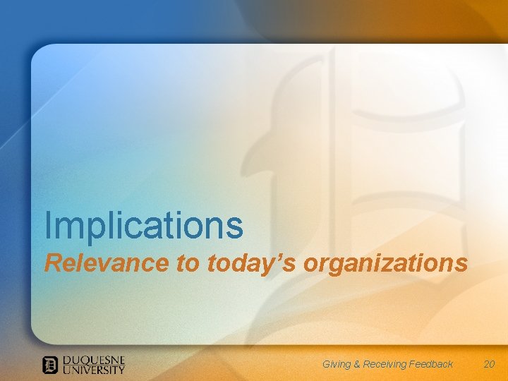 Implications Relevance to today’s organizations Giving & Receiving Feedback 20 