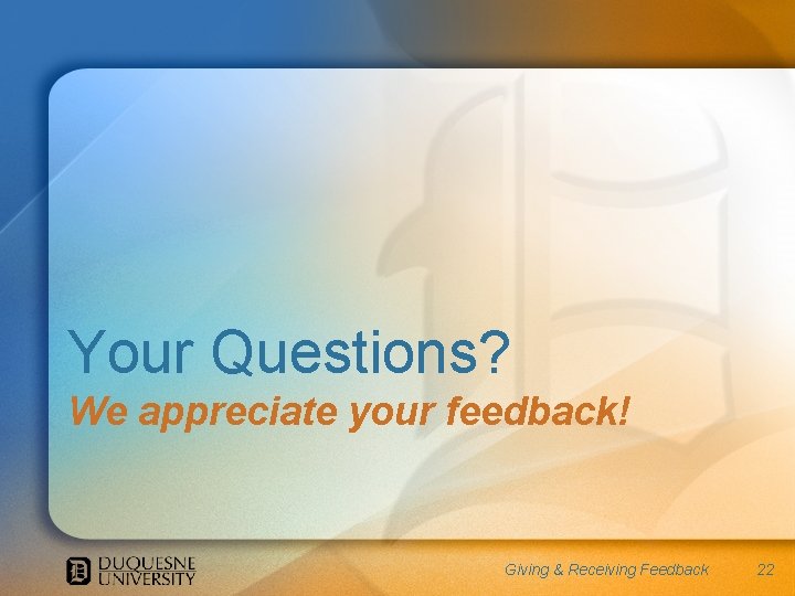 Your Questions? We appreciate your feedback! Giving & Receiving Feedback 22 