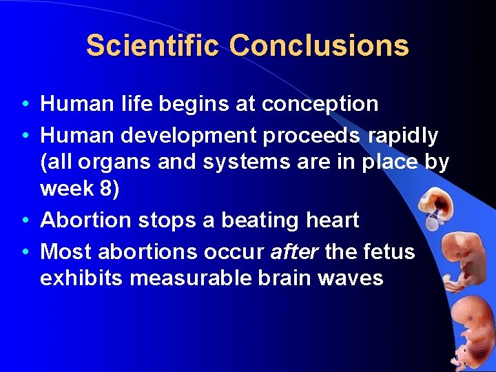 Scientific Conclusions • Human life begins at conception • Human development proceeds rapidly (all