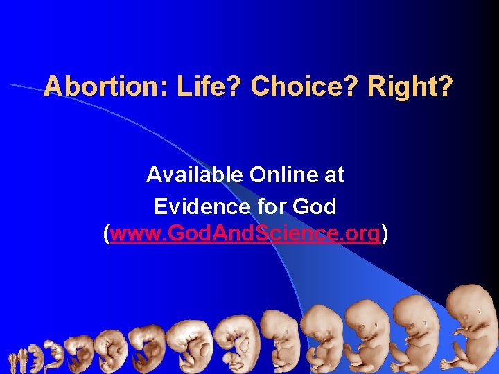 Abortion: Life? Choice? Right? Available Online at Evidence for God (www. God. And. Science.