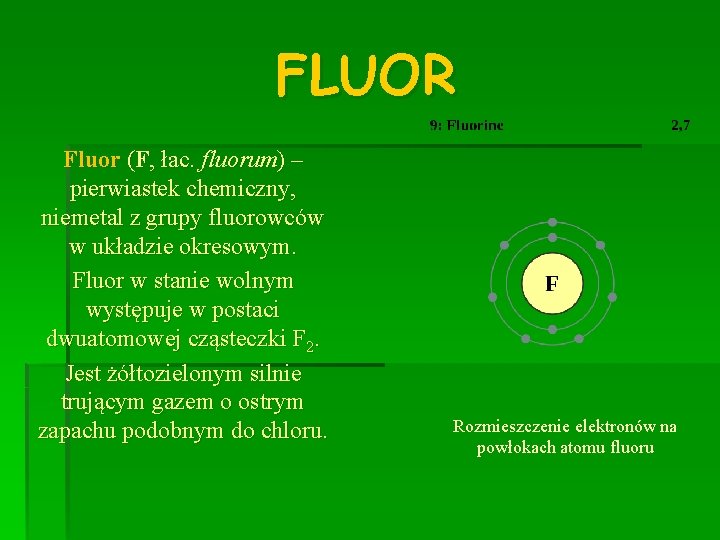 FLUOR Fluor (F, łac. fluorum) – pierwiastek chemiczny, niemetal z grupy fluorowców w układzie