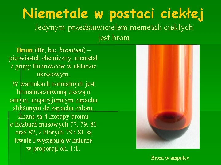 Niemetale w postaci ciekłej Jedynym przedstawicielem niemetali ciekłych jest brom Brom (Br, łac. bromium)