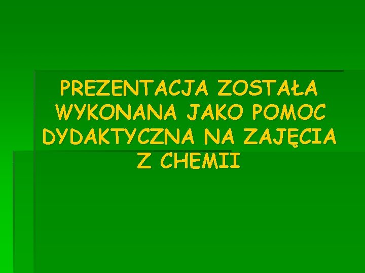 PREZENTACJA ZOSTAŁA WYKONANA JAKO POMOC DYDAKTYCZNA NA ZAJĘCIA Z CHEMII 
