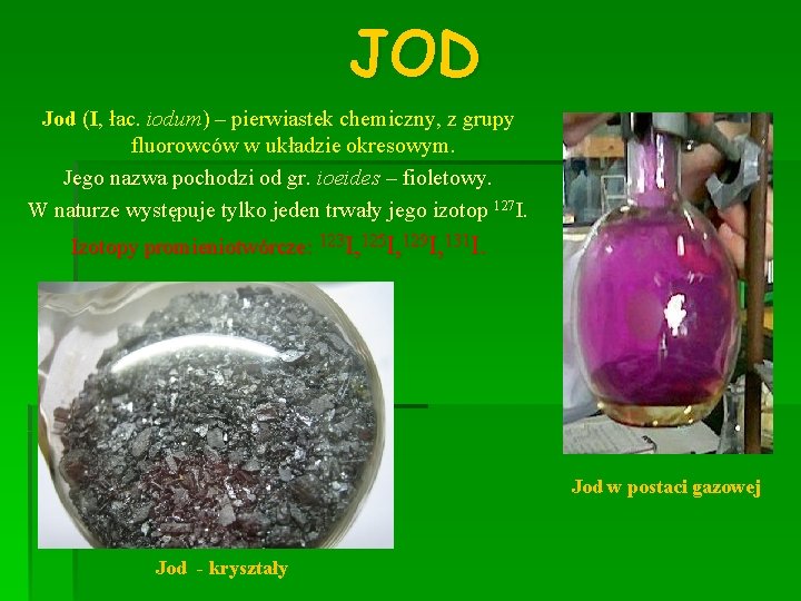 JOD Jod (I, łac. iodum) – pierwiastek chemiczny, z grupy fluorowców w układzie okresowym.