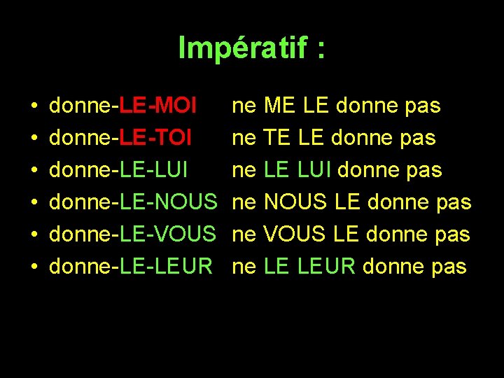 Impératif : • • • donne-LE-MOI donne-LE-TOI donne-LE-LUI donne-LE-NOUS donne-LE-VOUS donne-LE-LEUR ne ME LE