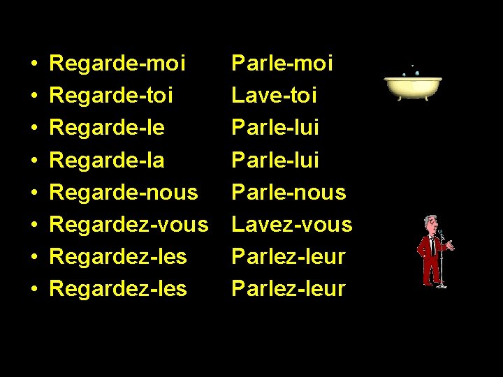  • • Regarde-moi Regarde-toi Regarde-le Regarde-la Regarde-nous Regardez-vous Regardez-les Parle-moi Lave-toi Parle-lui Parle-nous