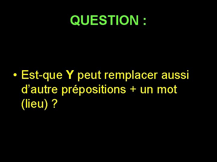 QUESTION : • Est-que Y peut remplacer aussi d’autre prépositions + un mot (lieu)