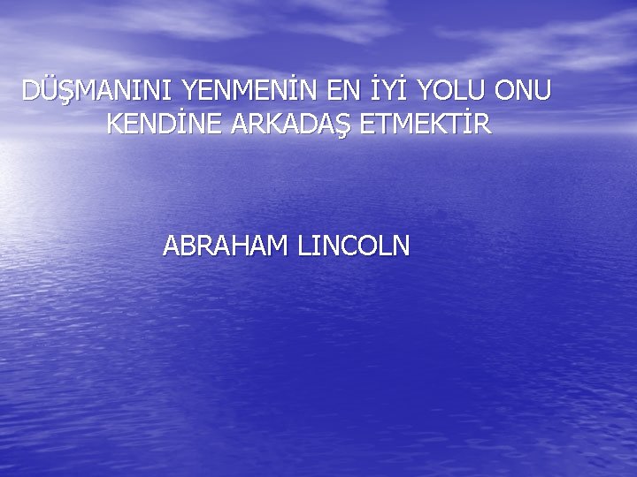 DÜŞMANINI YENMENİN EN İYİ YOLU ONU KENDİNE ARKADAŞ ETMEKTİR ABRAHAM LINCOLN 