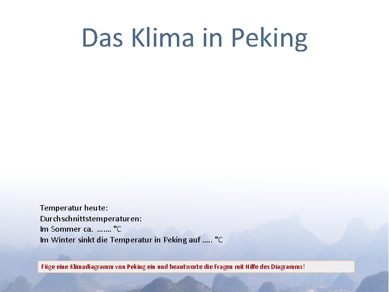 Das Klima in Peking Temperatur heute: Durchschnittstemperaturen: Im Sommer ca. ……. °C Im Winter