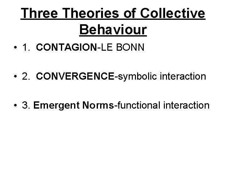 Three Theories of Collective Behaviour • 1. CONTAGION-LE BONN • 2. CONVERGENCE-symbolic interaction •