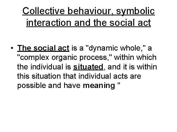 Collective behaviour, symbolic interaction and the social act • The social act is a