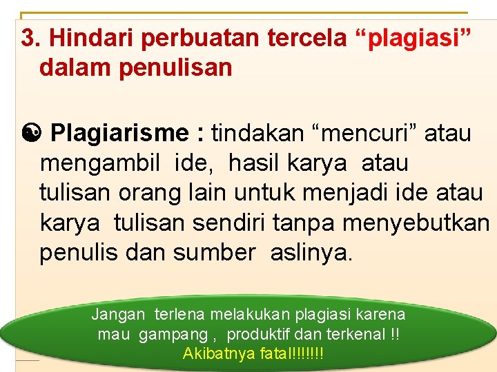 3. Hindari perbuatan tercela “plagiasi” dalam penulisan Plagiarisme : tindakan “mencuri” atau mengambil ide,