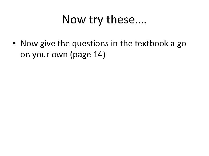 Now try these…. • Now give the questions in the textbook a go on Now try these…. • Now give the questions in the textbook a go on