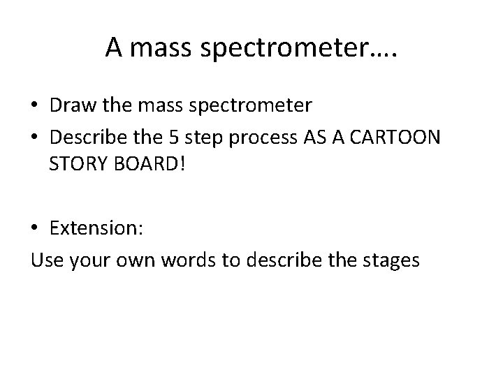 A mass spectrometer…. • Draw the mass spectrometer • Describe the 5 step process A mass spectrometer…. • Draw the mass spectrometer • Describe the 5 step process