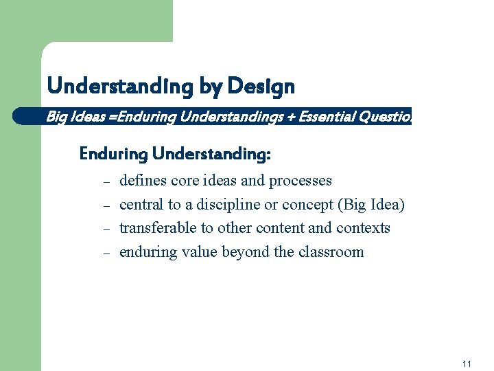 Understanding by Design Big Ideas =Enduring Understandings + Essential Questions Enduring Understanding: – –