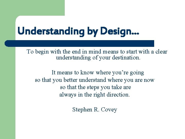 Understanding by Design… To begin with the end in mind means to start with