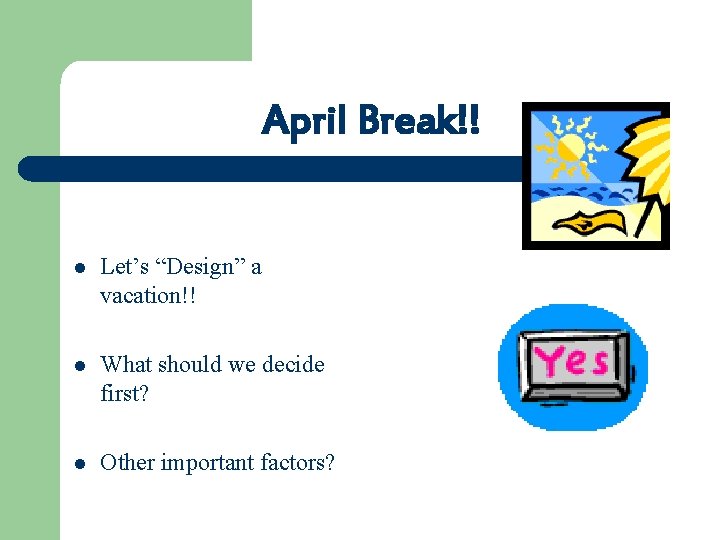 April Break!! l Let’s “Design” a vacation!! l What should we decide first? l