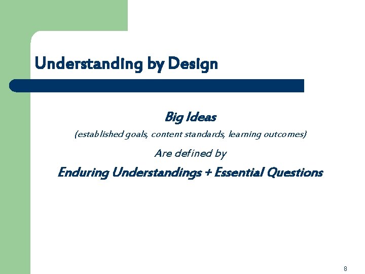 Understanding by Design Big Ideas (established goals, content standards, learning outcomes) Are defined by