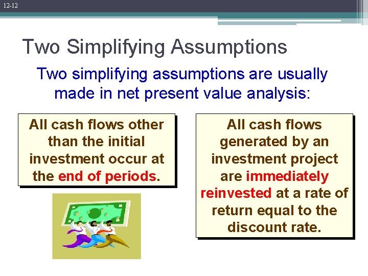 12 -12 Two Simplifying Assumptions Two simplifying assumptions are usually made in net present