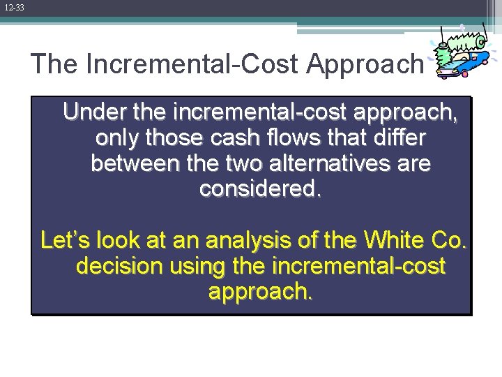 12 -33 The Incremental-Cost Approach Under the incremental-cost approach, only those cash flows that
