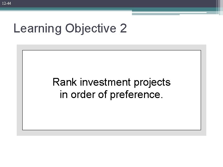 12 -44 Learning Objective 2 Rank investment projects in order of preference. 