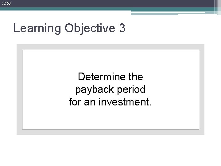 12 -50 Learning Objective 3 Determine the payback period for an investment. 