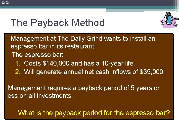 12 -52 The Payback Method Management at The Daily Grind wants to install an 12 -52 The Payback Method Management at The Daily Grind wants to install an